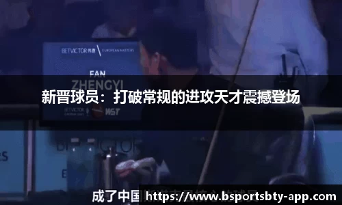 新晋球员：打破常规的进攻天才震撼登场